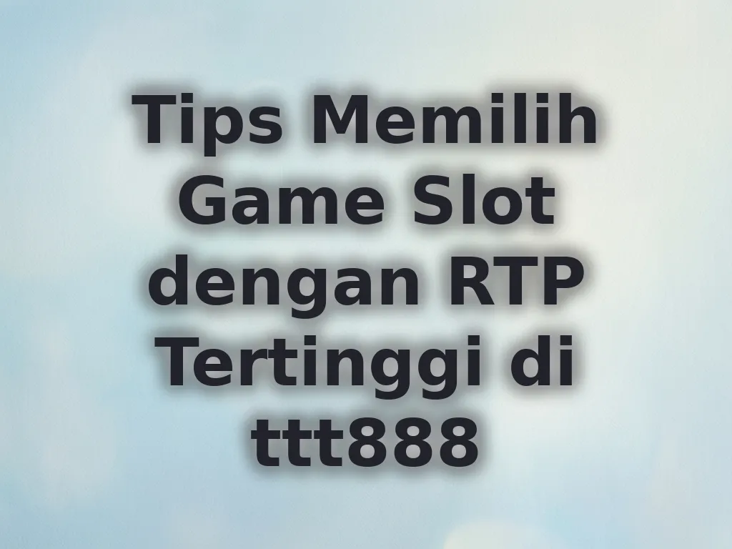 Tips Memilih Game Slot dengan RTP Tertinggi di ttt888