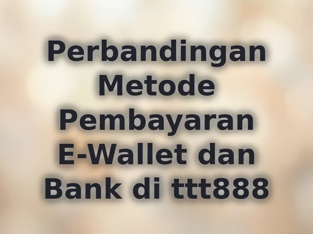 Perbandingan Metode Pembayaran E-Wallet dan Bank di ttt888