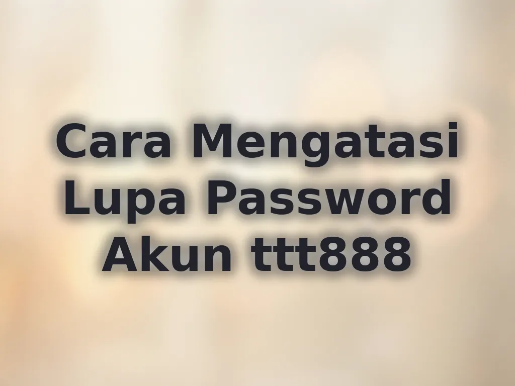 Cara Mengatasi Lupa Password Akun ttt888