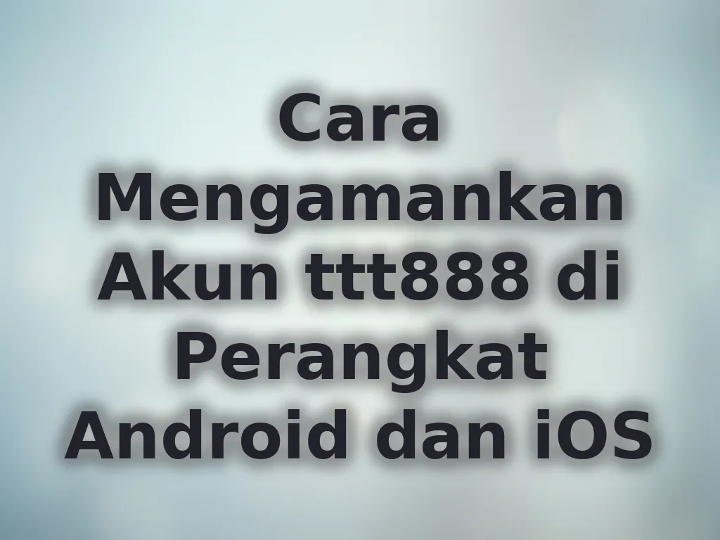 Cara Mengamankan Akun ttt888 di Perangkat Android dan iOS