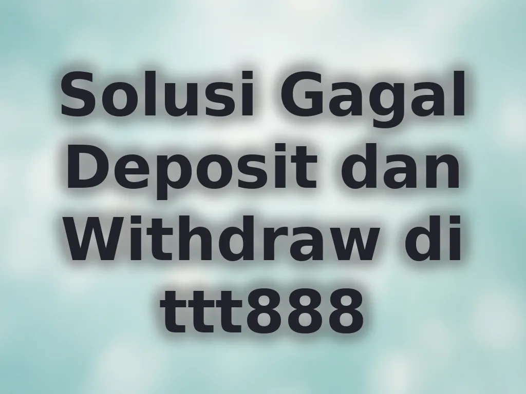 Solusi Gagal Deposit dan Withdraw di ttt888